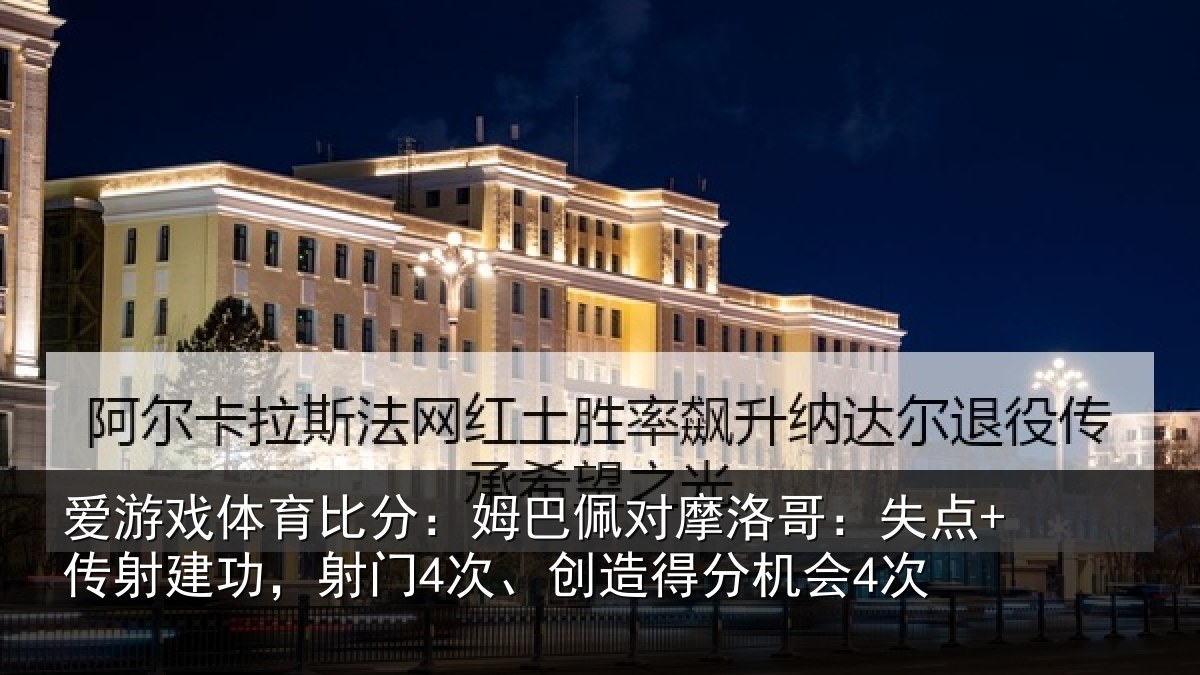 爱游戏体育比分：姆巴佩对摩洛哥：失点+传射建功相关情况会4次
