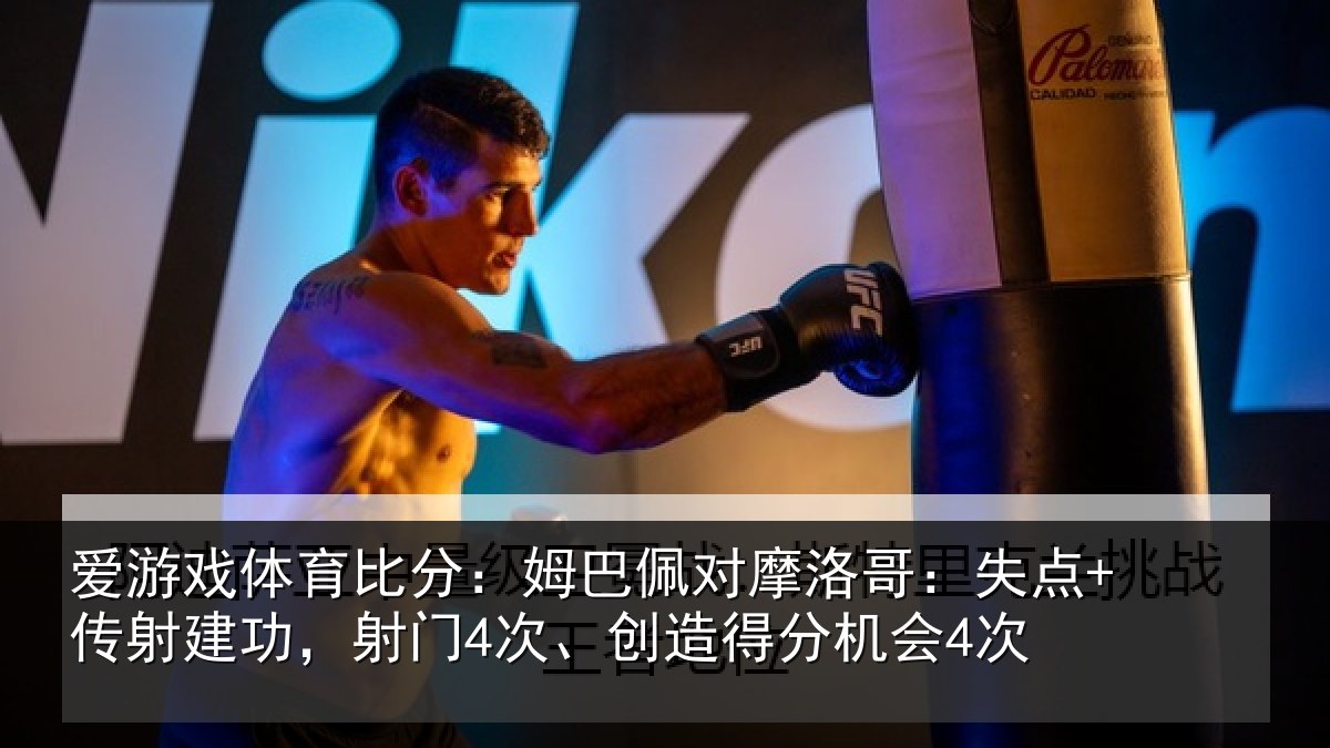 爱游戏体育比分：姆巴佩对摩洛哥：失点+传射建功相关情况会4次