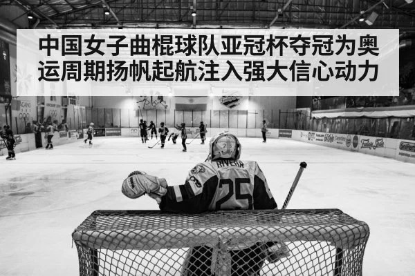 中国女子曲棍球队亚冠杯夺冠为奥运周期扬帆起航注入强大信心动力