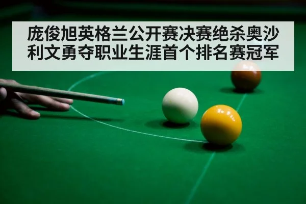 庞俊旭英格兰公开赛决赛绝杀奥沙利文勇夺职业生涯首个排名赛冠军