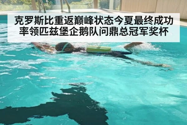 克罗斯比重返巅峰状态今夏最终成功率领匹兹堡企鹅队问鼎总冠军奖杯